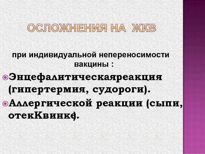 при индивидуальной непереносимости вакцины : Энцефалитическаяреакция (гипертермия, судороги). Аллергической реакции (сыпи, отек Квинке ).