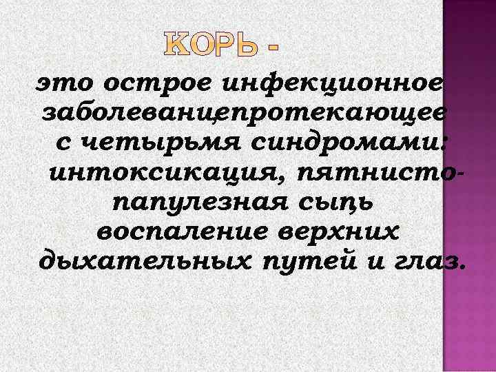 это острое инфекционное заболеваниепротекающее , с четырьмя синдромами: интоксикация, пятнистопапулезная сыпь , воспаление верхних