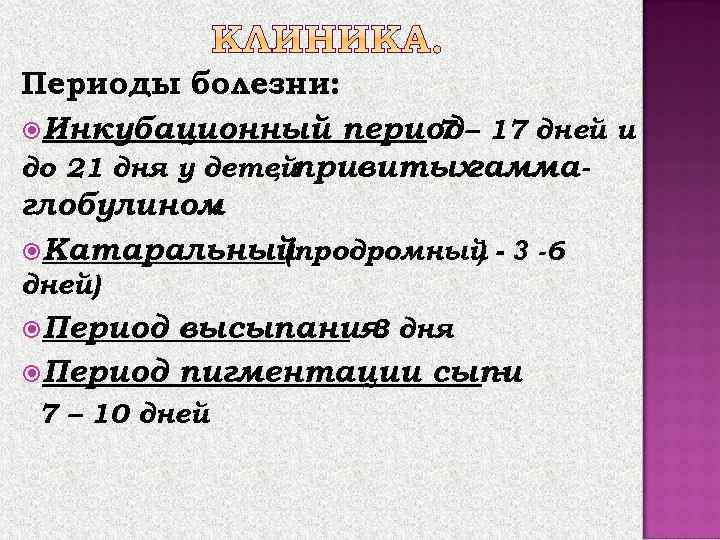 Периоды болезни: Инкубационный период – 17 дней и 7 до 21 дня у детей