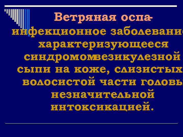 Ветряная оспаинфекционное заболевание характеризующееся синдромом везикулезной сыпи на коже, слизистых волосистой части головы незначительной