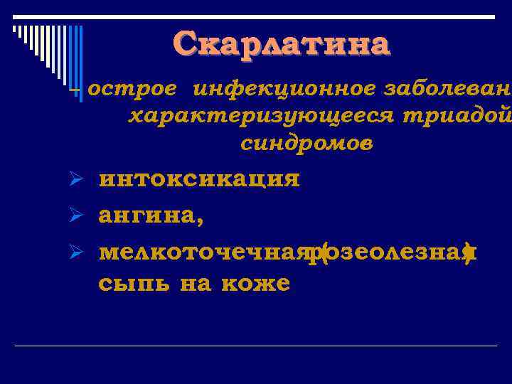 Скарлатина – острое инфекционное заболевани характеризующееся триадой синдромов : Ø интоксикация Ø ангина, Ø