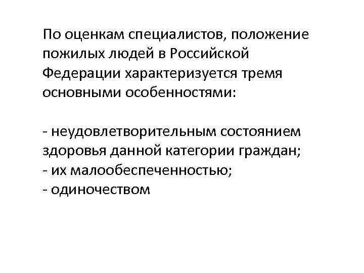 По оценкам специалистов, положение пожилых людей в Российской Федерации характеризуется тремя основными особенностями: неудовлетворительным