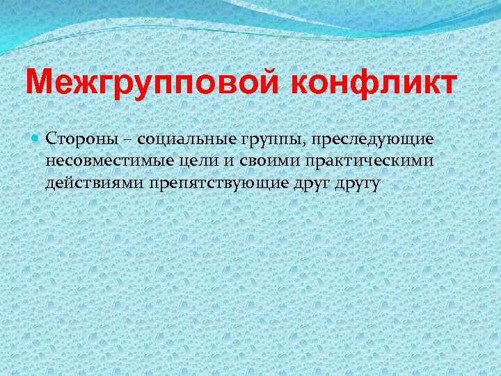 Межгрупповой конфликт Стороны – социальные группы, преследующие несовместимые цели и своими практическими действиями препятствующие