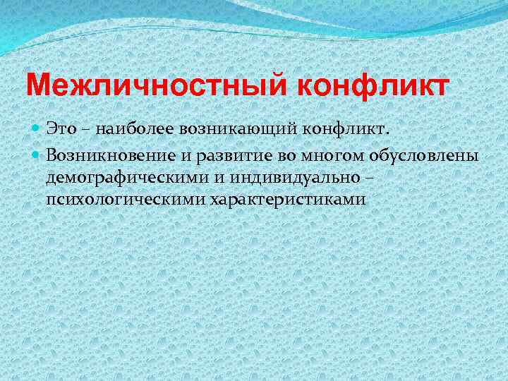 Межличностный конфликт Это – наиболее возникающий конфликт. Возникновение и развитие во многом обусловлены демографическими