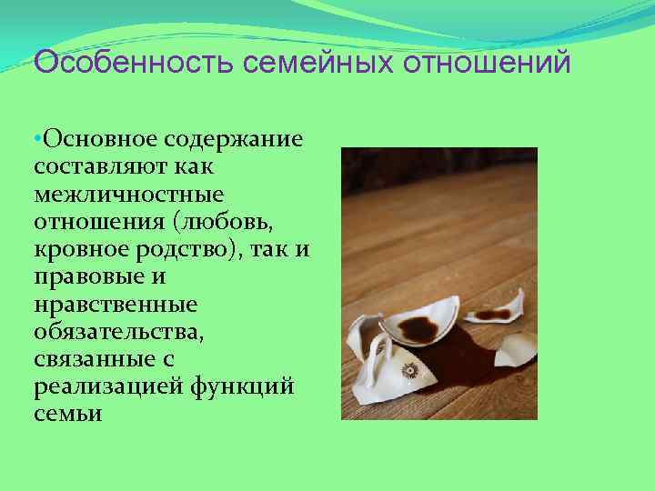 Особенность семейных отношений • Основное содержание составляют как межличностные отношения (любовь, кровное родство), так