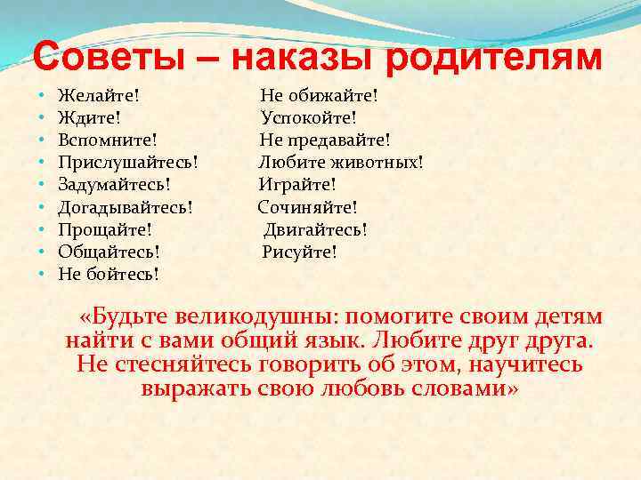 Советы – наказы родителям • • • Желайте! Ждите! Вспомните! Прислушайтесь! Задумайтесь! Догадывайтесь! Прощайте!