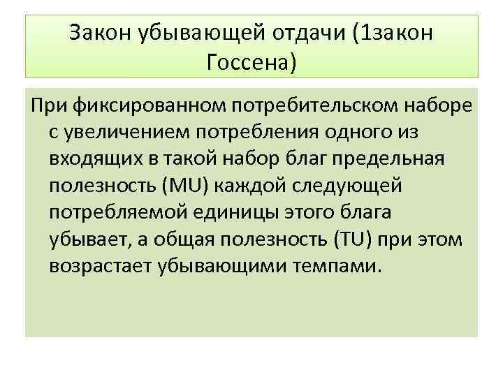 Закон убывающей отдачи (1 закон Госсена) При фиксированном потребительском наборе с увеличением потребления одного
