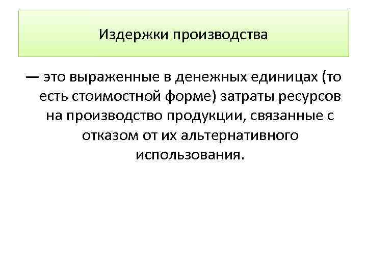 Издержки производства — это выраженные в денежных единицах (то есть стоимостной форме) затраты ресурсов