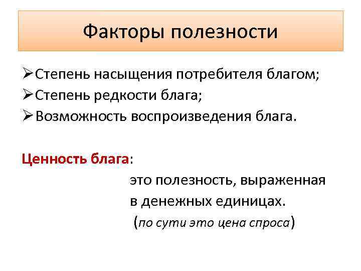 Факторы полезности Ø Степень насыщения потребителя благом; Ø Степень редкости блага; Ø Возможность воспроизведения