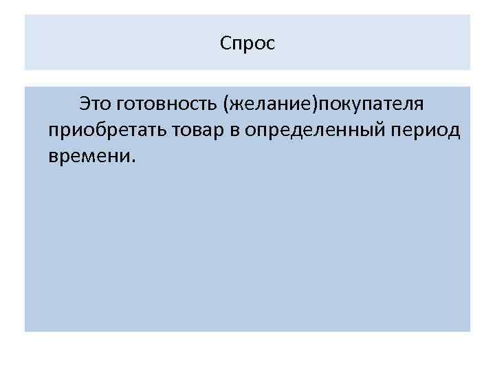 Спрос Это готовность (желание)покупателя приобретать товар в определенный период времени. 