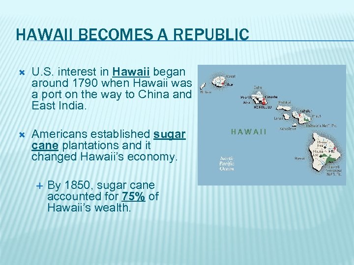 HAWAII BECOMES A REPUBLIC U. S. interest in Hawaii began around 1790 when Hawaii