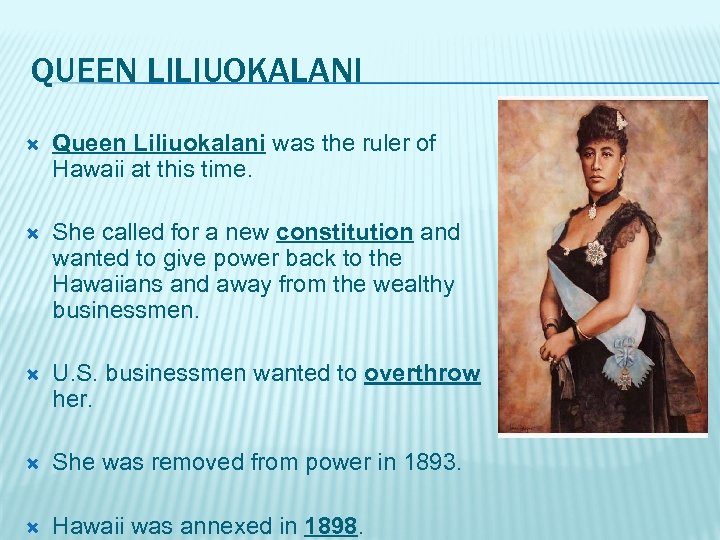 QUEEN LILIUOKALANI Queen Liliuokalani was the ruler of Hawaii at this time. She called