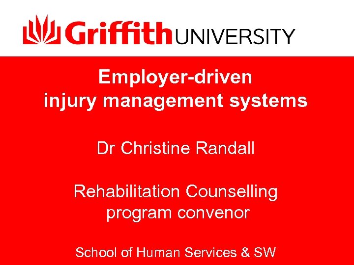 Employer-driven injury management systems Dr Christine Randall Rehabilitation Counselling program convenor School of Human