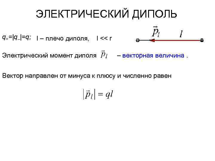 ЭЛЕКТРИЧЕСКИЙ ДИПОЛЬ q+=|q–|=q; l – плечо диполя, l << r Электрический момент диполя –