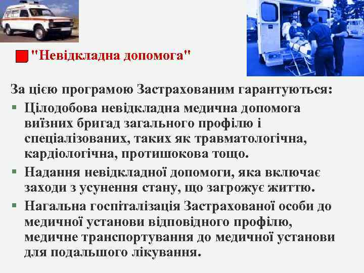 "Невідкладна допомога" За цією програмою Застрахованим гарантуються: § Цілодобова невідкладна медична допомога виїзних бригад