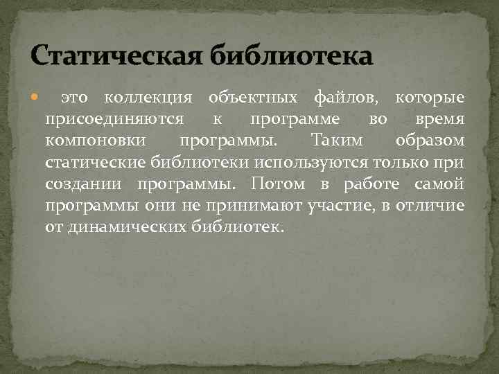Статическая библиотека это коллекция объектных файлов, которые присоединяются к программе во время компоновки программы.