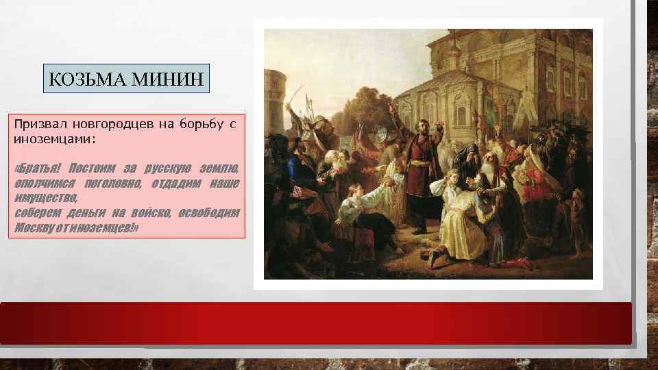 КОЗЬМА МИНИН Призвал новгородцев на борьбу с иноземцами: «Братья! Постоим за русскую землю, ополчимся