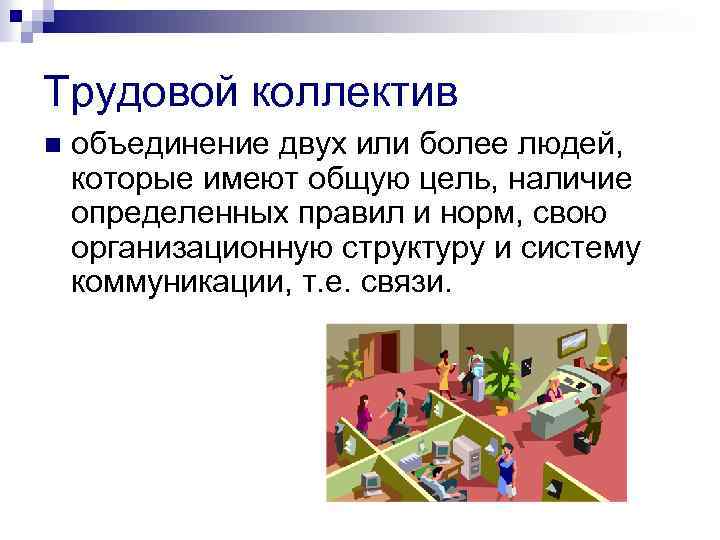 Трудовой коллектив n объединение двух или более людей, которые имеют общую цель, наличие определенных