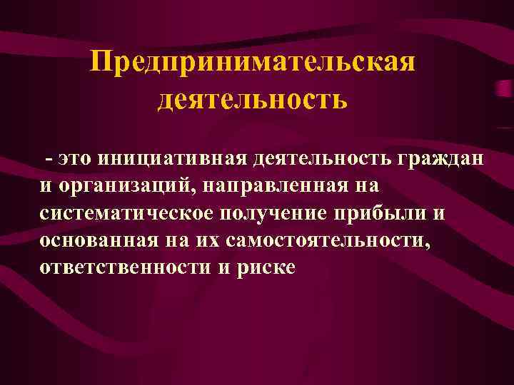Предпринимательская деятельность - это инициативная деятельность граждан и организаций, направленная на систематическое получение прибыли