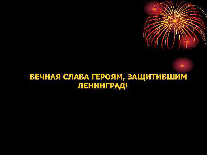 ВЕЧНАЯ СЛАВА ГЕРОЯМ, ЗАЩИТИВШИМ ЛЕНИНГРАД! 
