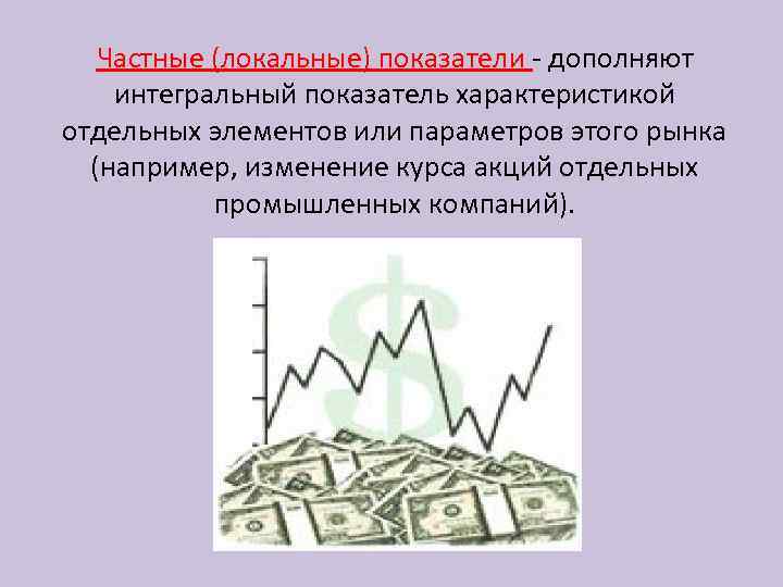 Частные (локальные) показатели - дополняют интегральный показатель характеристикой отдельных элементов или параметров этого рынка