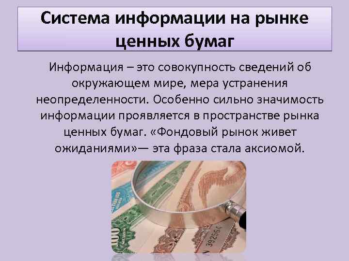 Система информации на рынке ценных бумаг Информация – это совокупность сведений об окружающем мире,