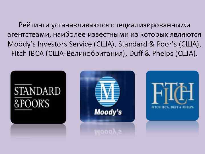 Рейтинги устанавливаются специализированными агентствами, наиболее известными из которых являются Moody’s Investors Service (США), Standard