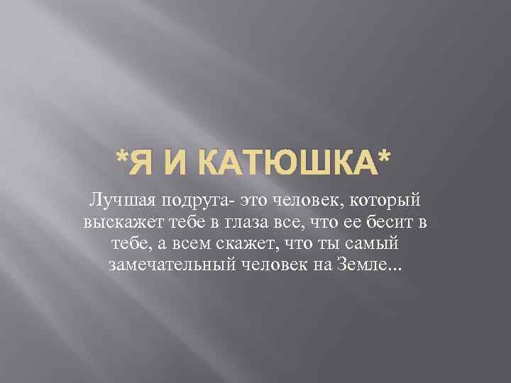 *Я И КАТЮШКА* Лучшая подруга- это человек, который выскажет тебе в глаза все, что