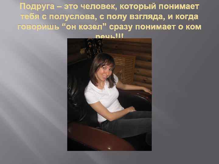 Подруга – это человек, который понимает тебя с полуслова, с полу взгляда, и когда