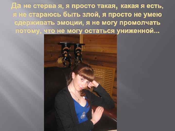 Да не стерва я, я просто такая, какая я есть, я не стараюсь быть