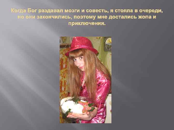 Когда Бог раздавал мозги и совесть, я стояла в очереди, но они закончились, поэтому