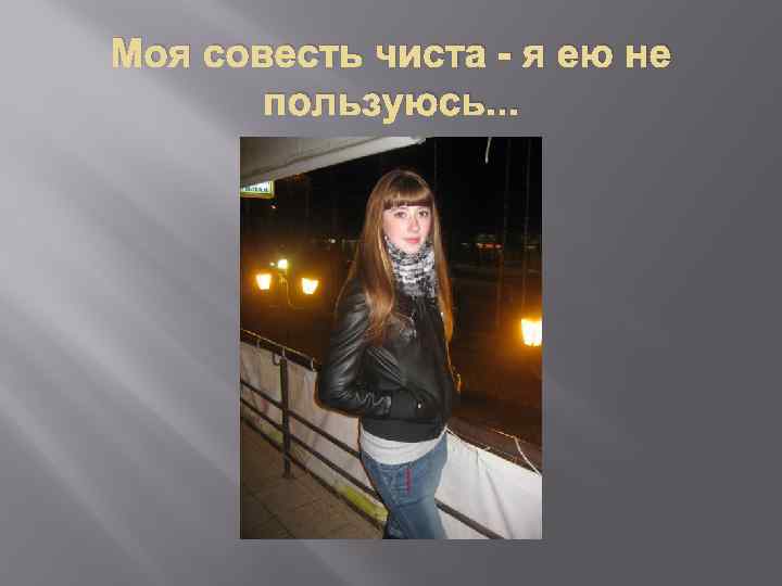 Моя совесть чиста - я ею не пользуюсь. . . 