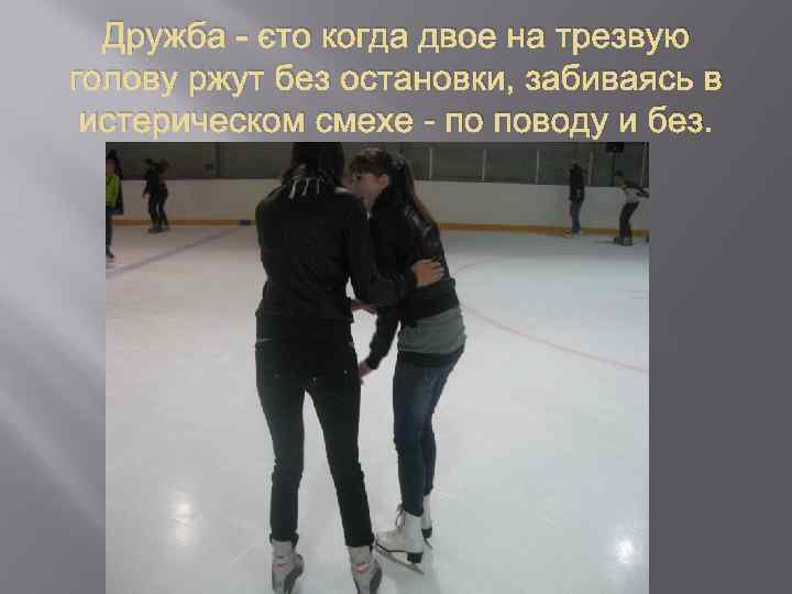 Дружба - это когда двое на трезвую голову ржут без остановки, забиваясь в истерическом