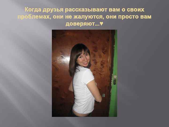 Когда друзья рассказывают вам о своих проблемах, они не жалуются, они просто вам доверяют.