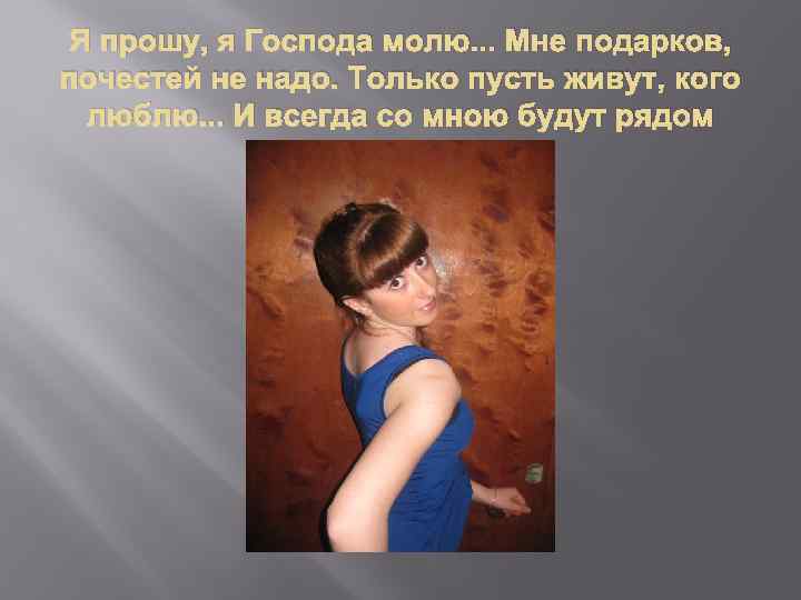 Я прошу, я Господа молю. . . Мне подарков, почестей не надо. Только пусть