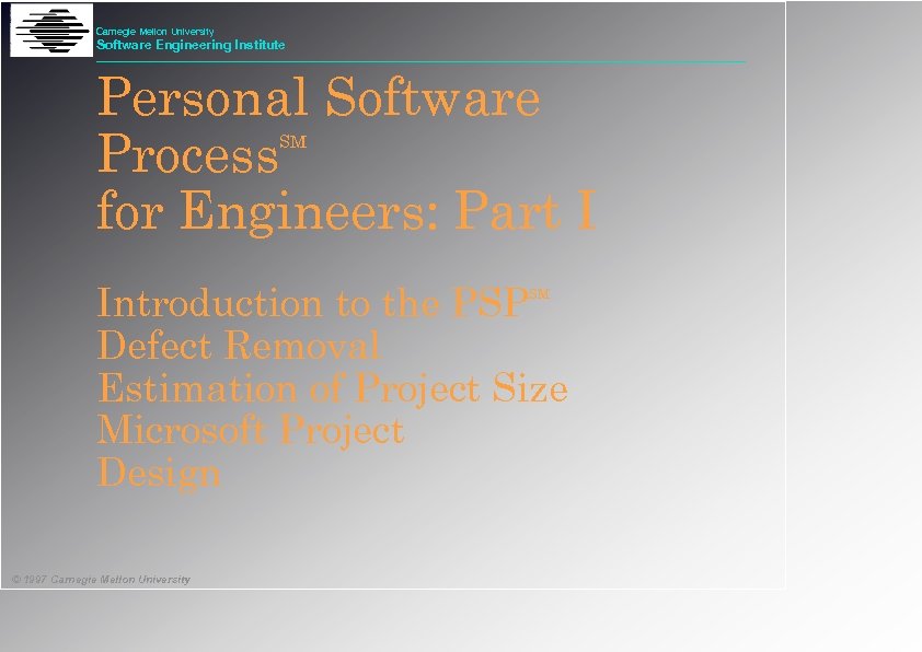 Carnegie Mellon University Software Engineering Institute Personal Software Process for Engineers: Part I SM