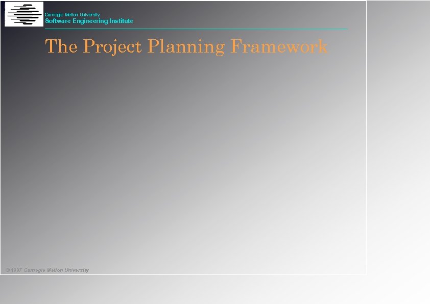 Carnegie Mellon University Software Engineering Institute The Project Planning Framework © 1997 Carnegie Mellon