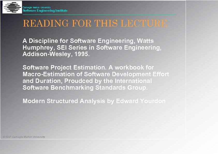 Carnegie Mellon University Software Engineering Institute READING FOR THIS LECTURE A Discipline for Software