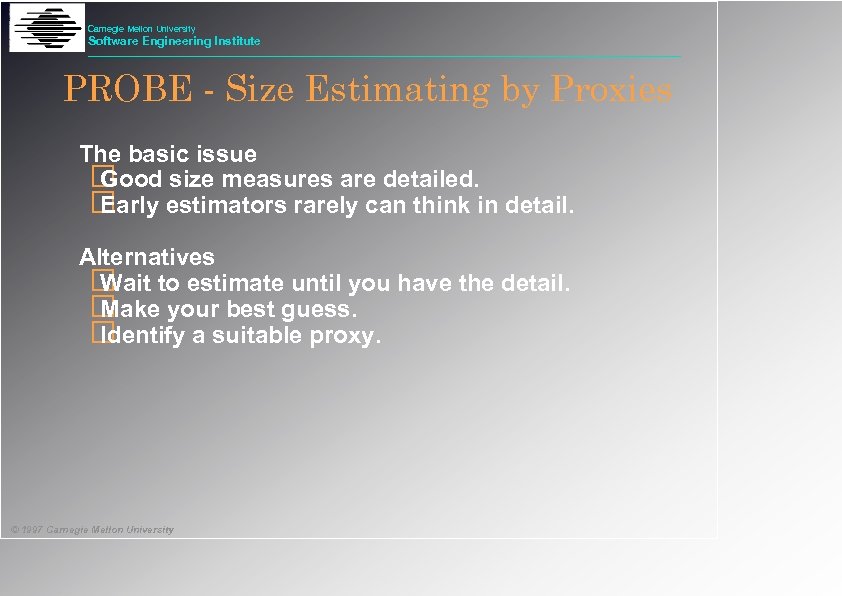 Carnegie Mellon University Software Engineering Institute PROBE - Size Estimating by Proxies The basic