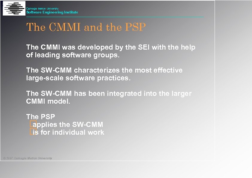 Carnegie Mellon University Software Engineering Institute The CMMI and the PSP The CMMI was