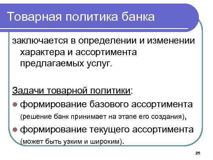 Товарная политика банка заключается в определении и изменении характера и ассортимента предлагаемых услуг. Задачи