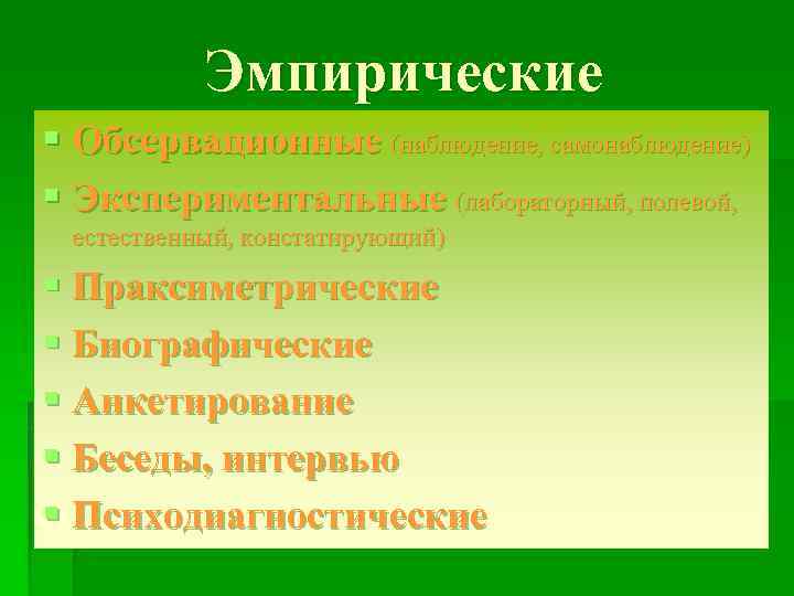 Эмпирические § Обсервационные (наблюдение, самонаблюдение) § Экспериментальные (лабораторный, полевой, естественный, констатирующий) § Праксиметрические §