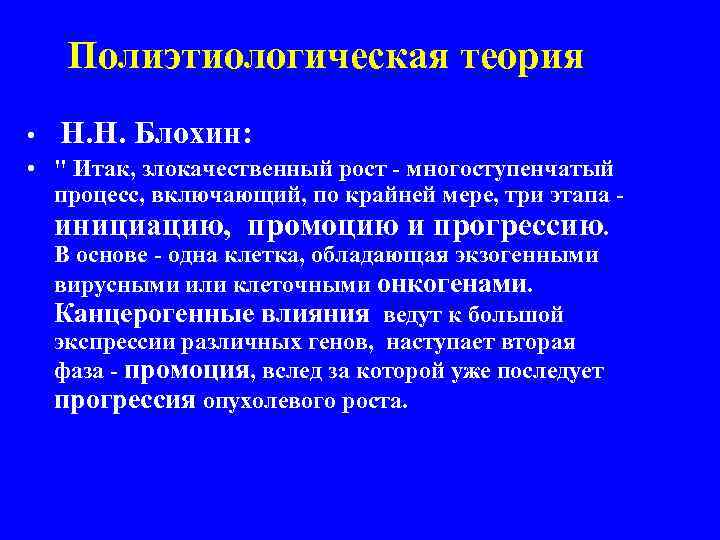 Полиэтиологическая теория • Н. Н. Блохин: • " Итак, злокачественный рост - многоступенчатый процесс,