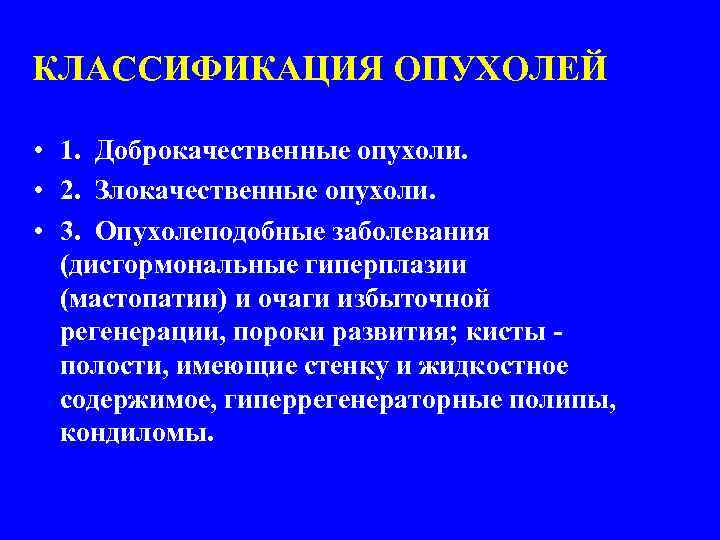 КЛАССИФИКАЦИЯ ОПУХОЛЕЙ • 1. Доброкачественные опухоли. • 2. Злокачественные опухоли. • 3. Опухолеподобные заболевания