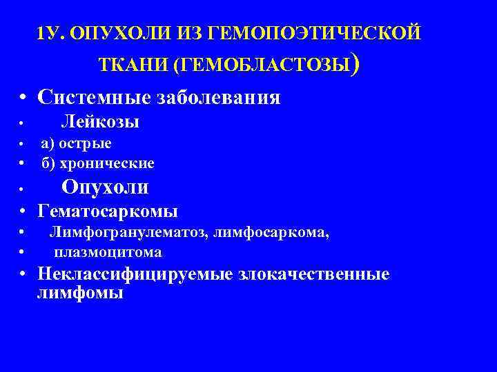 1 У. ОПУХОЛИ ИЗ ГЕМОПОЭТИЧЕСКОЙ ТКАНИ (ГЕМОБЛАСТОЗЫ) • Системные заболевания • • Лейкозы •