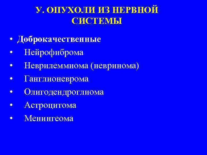 У. ОПУХОЛИ ИЗ НЕРВНОЙ СИСТЕМЫ • Доброкачественные • Нейрофиброма • Неврилеммиома (невринома) • Ганглионеврома