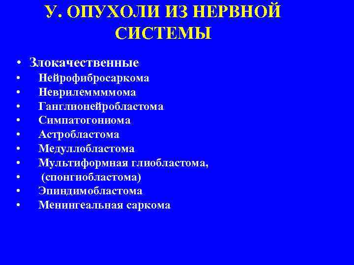 У. ОПУХОЛИ ИЗ НЕРВНОЙ СИСТЕМЫ • Злокачественные • • • Нейрофибросаркома Неврилеммммома Ганглионейробластома Симпатогониома