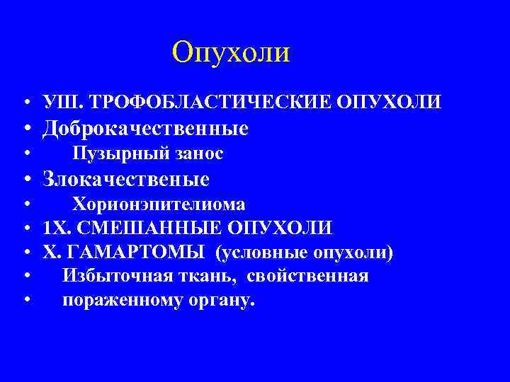 Опухоли • УШ. ТРОФОБЛАСТИЧЕСКИЕ ОПУХОЛИ • Доброкачественные • Пузырный занос • Злокачественые • Хорионэпителиома