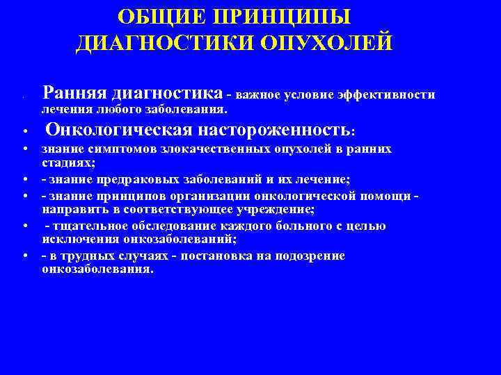 ОБЩИЕ ПРИНЦИПЫ ДИАГНОСТИКИ ОПУХОЛЕЙ • Ранняя диагностика - важное условие эффективности лечения любого заболевания.