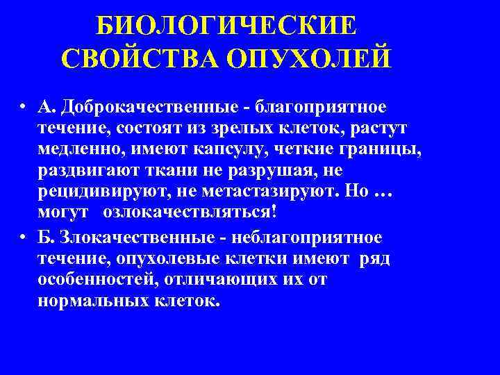 БИОЛОГИЧЕСКИЕ СВОЙСТВА ОПУХОЛЕЙ • А. Доброкачественные - благоприятное течение, состоят из зрелых клеток, растут